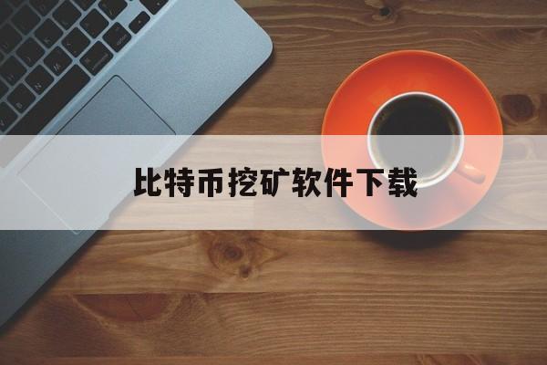 比特币挖矿软件下载(比特币挖矿软件下载安装)