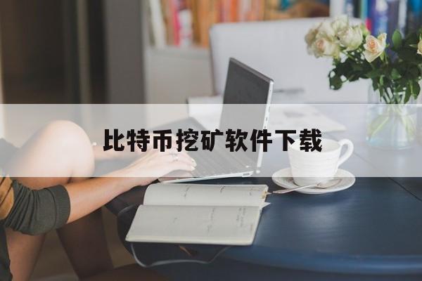 比特币挖矿软件下载(比特币挖矿软件官网下载)
